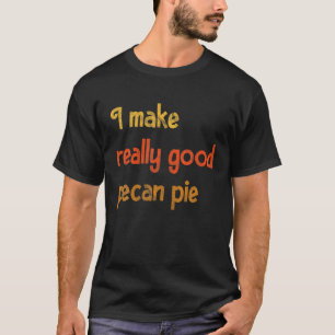 Thanksgiving Christmas I Make Really Good Pecan Pi T-Shirt