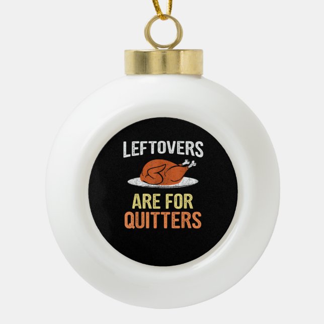 Thanksgiving Food Funny Leftovers Are For Quitters Ceramic Ball Christmas Ornament (Front)