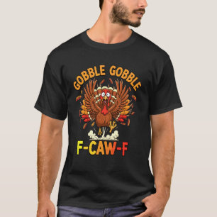 Thanksgiving Funny Turkey Gobble Gobble F Caw F T-Shirt