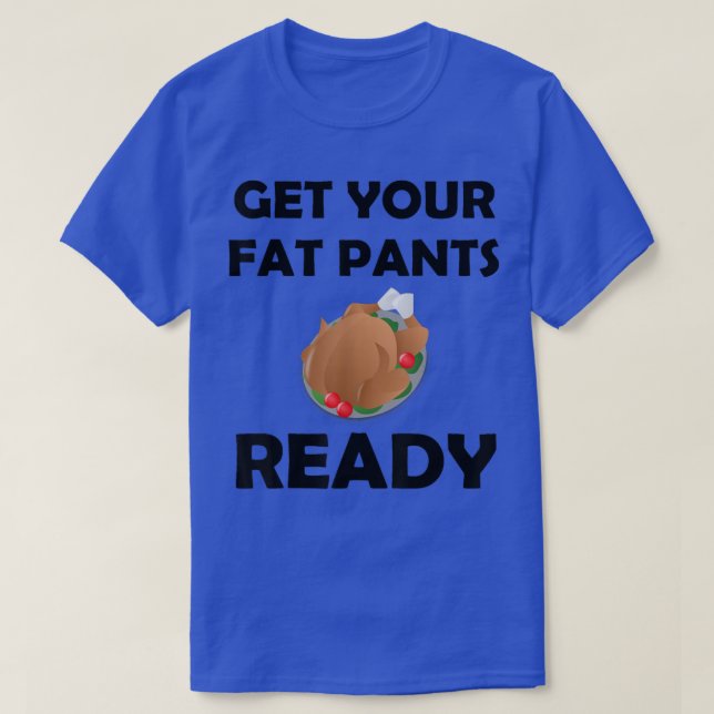 Thanksgiving   Get Your Fat Pants Ready  T-Shirt (Design Front)