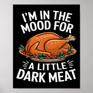Thanksgiving I'm In The Mood For Dark Meat Dirty A Poster