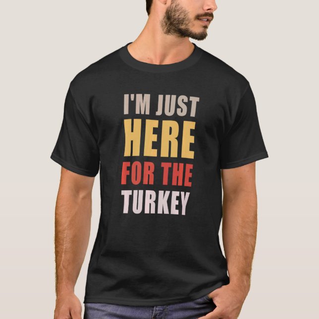 Thanksgiving  I'M Just Here For The Turkey T-Shirt (Front)