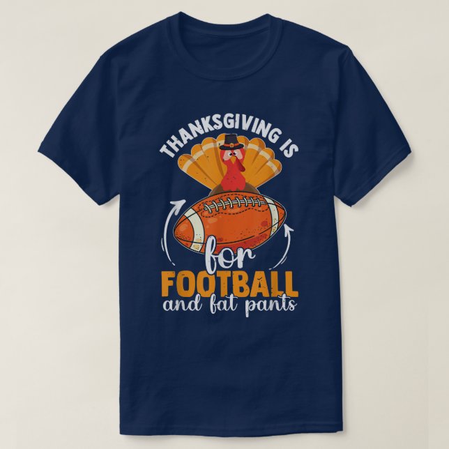 Thanksgiving Is For Football And Fat Pants Funny T T-Shirt (Design Front)