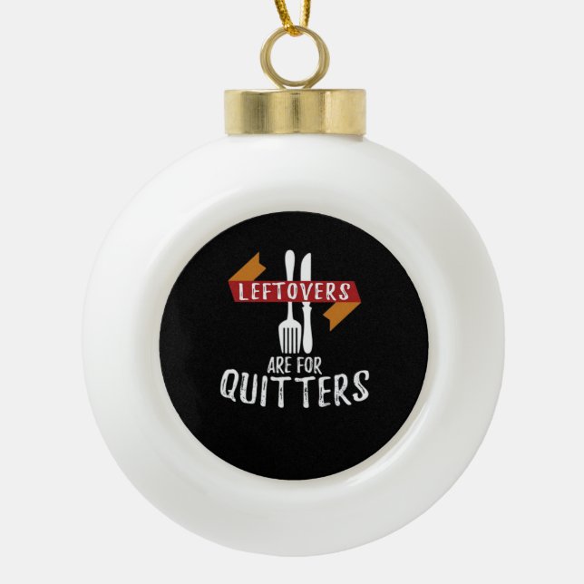 Thanksgiving Leftovers Are For Quitters Classic Ae Ceramic Ball Christmas Ornament (Front)
