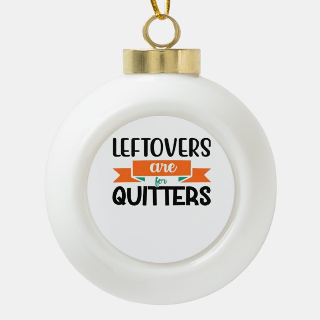 Thanksgiving Leftovers Are For Quitters Classic Ceramic Ball Christmas Ornament (Front)