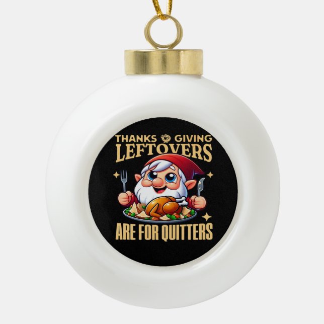 Thanksgiving Leftovers Are For Quitters Classic Cr Ceramic Ball Christmas Ornament (Front)