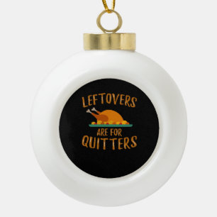 Thanksgiving Leftovers Are For Quitters Classic Sl Ceramic Ball Christmas Ornament