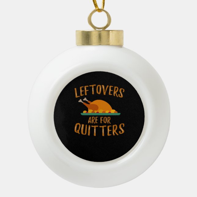 Thanksgiving Leftovers Are For Quitters Classic Sl Ceramic Ball Christmas Ornament (Front)