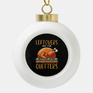 Thanksgiving Leftovers Are For Quitters Funny Men  Ceramic Ball Christmas Ornament