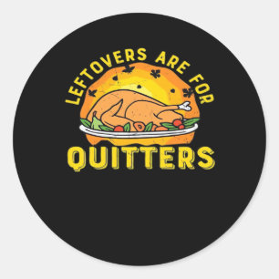 Thanksgiving Leftovers Are For Quitters With Turke Classic Round Sticker