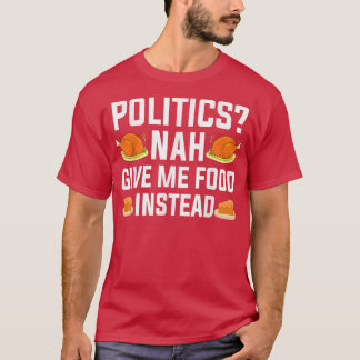 Thanksgiving Politics Nah, Give Me Food Instead Fu T-Shirt