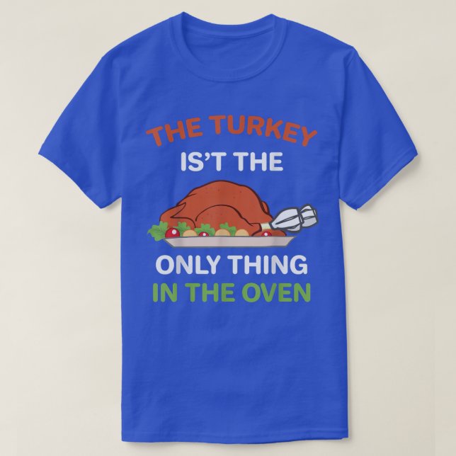 Thanksgiving The Turkey is't the Only thing in the T-Shirt (Design Front)