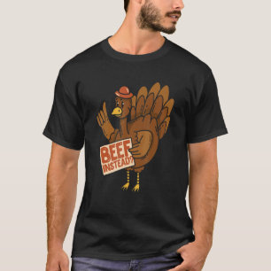 Thanksgiving Turkey Beef Instead Of Turkey T-Shirt