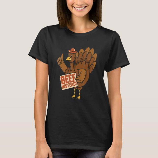 Thanksgiving Turkey  Beef Instead Of Turkey T-Shirt (Front)