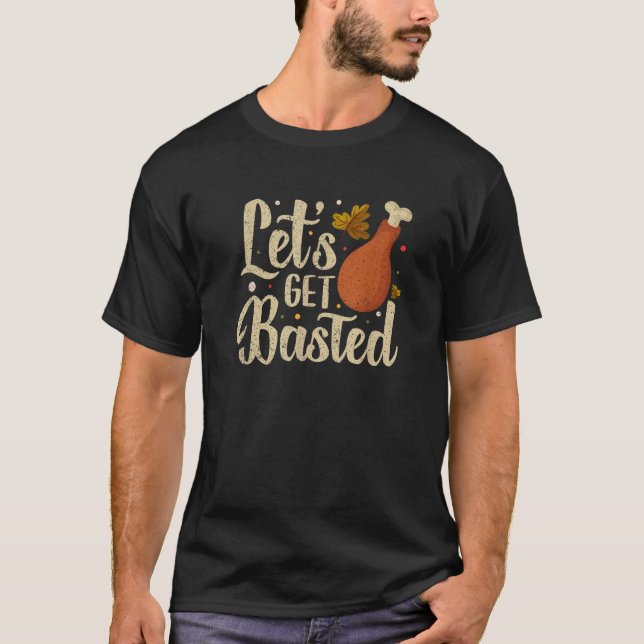Thanksgiving Turkey Day Let s Get Basted Funny Fri T-Shirt (Front)