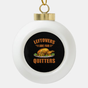 Thanksgiving Turkey Gift Leftovers Are For Quitter Ceramic Ball Christmas Ornament