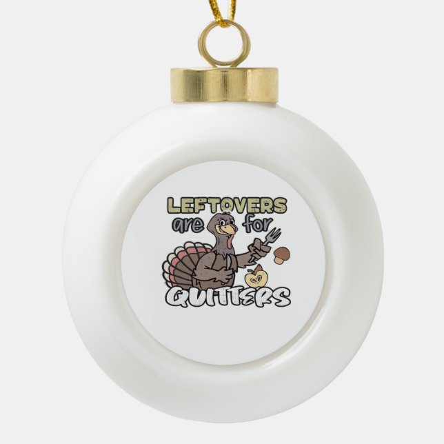 Thanksgiving Turkey Leftovers Are For Quitters Ceramic Ball Christmas Ornament (Front)