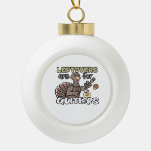 Thanksgiving Turkey Leftovers Are For Quitters Ceramic Ball Christmas Ornament