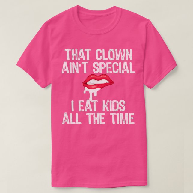 That Clown Aint Special I Eat Kids All The Time T-Shirt (Design Front)
