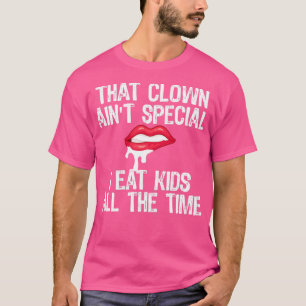 That Clown Aint Special I Eat Kids All The Time T-Shirt