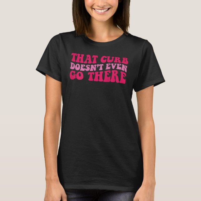 That curb doesnu2019t even go there on back T-Shirt (Front)