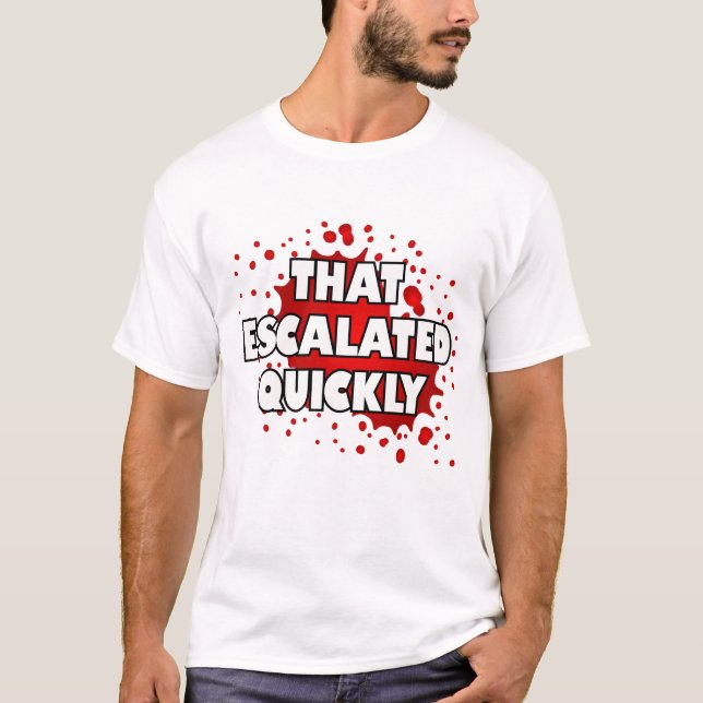 That escalated quickly.  T-Shirt (Front)