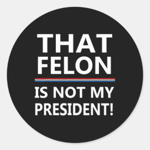 That Felon Is Not My President Anti-trump  Classic Round Sticker