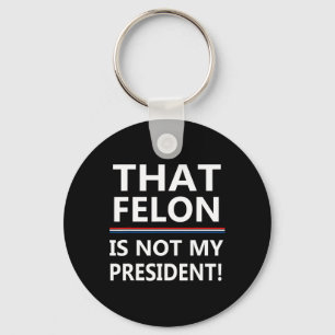 That Felon Is Not My President Anti-trump  Key Ring