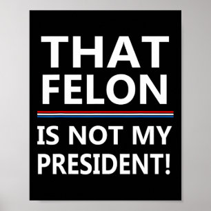That Felon Is Not My President Anti-trump  Poster
