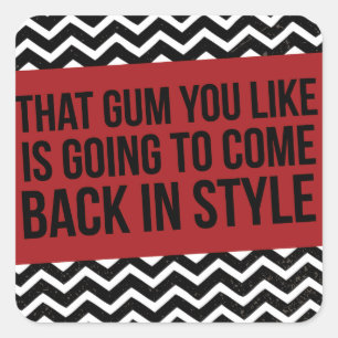 THAT GUM YOU LIKE IS GOING TO COME BACK IN STYLE SQUARE STICKER