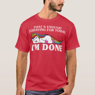 That Is Enough Todaying For Today Unicorn Funny Un T-Shirt