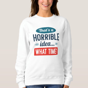 That’s A Horrible Idea Sweatshirt