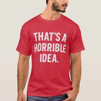 That’s a horrible idea T-Shirt