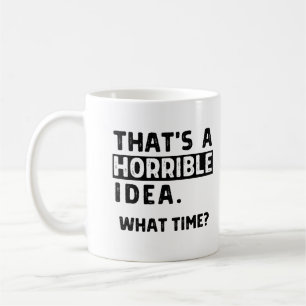 That’s A Horrible Idea… What Time? Coffee Mug
