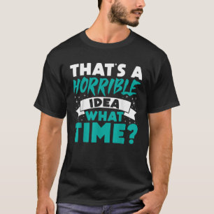 That s A Horrible Idea What Time Funny Teen Tween  T-Shirt