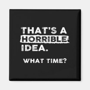 That’s A Horrible Idea What Time Sarcastic Funny H Magnet