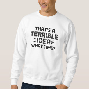 That’s A Terrible Idea. What Time? Sweatshirt