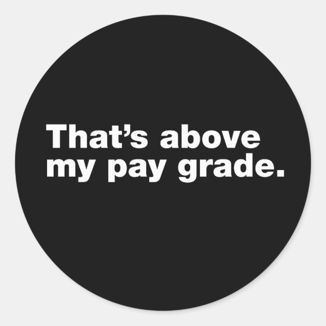 That’s above my pay grade classic round sticker (Front)