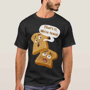 That’s it, we’re Toast! T-Shirt
