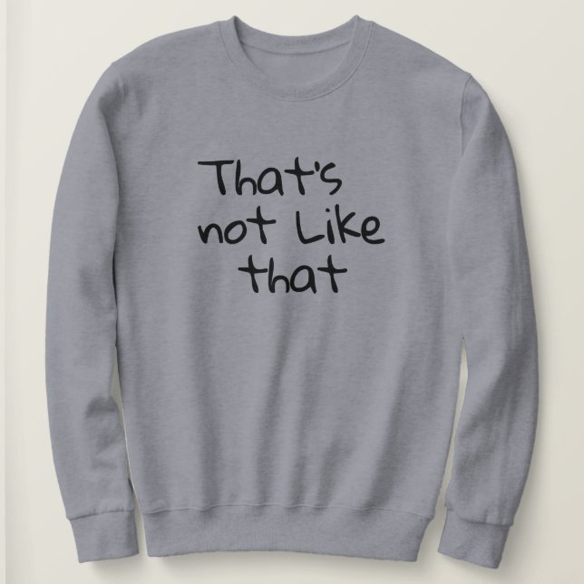 “That’s not like that.” funny words design  Sweatshirt (Design Front)