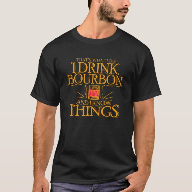 That s What I Do I Drink Bourbon And I Know Things T-Shirt (Front)