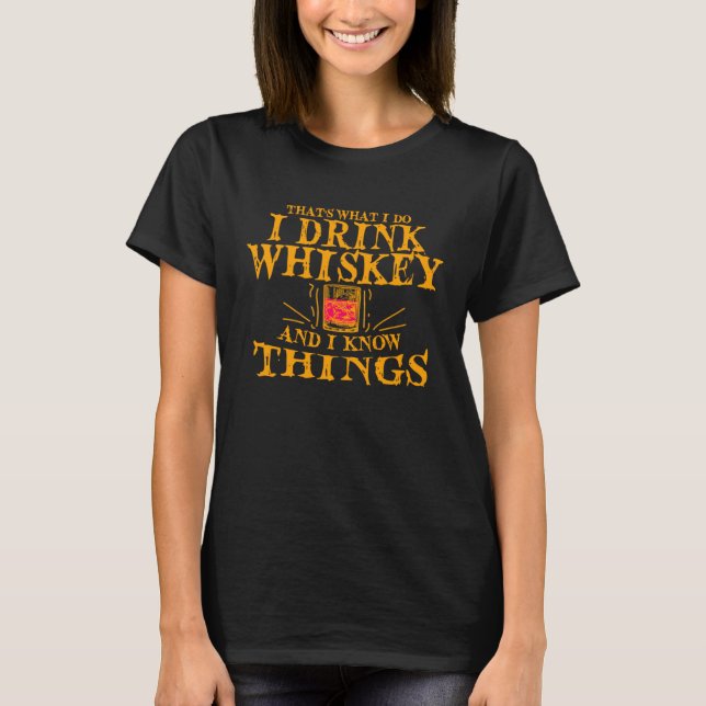 That s What I Do I Drink Whiskey And I Know Things T-Shirt (Front)