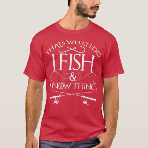 That s What I Do I Fish And I Know Things Fishing  T-Shirt