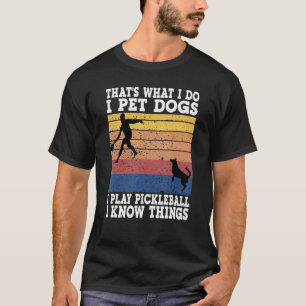 That s What I Do I Pet Dogs I Play Pickleball I Kn T-Shirt