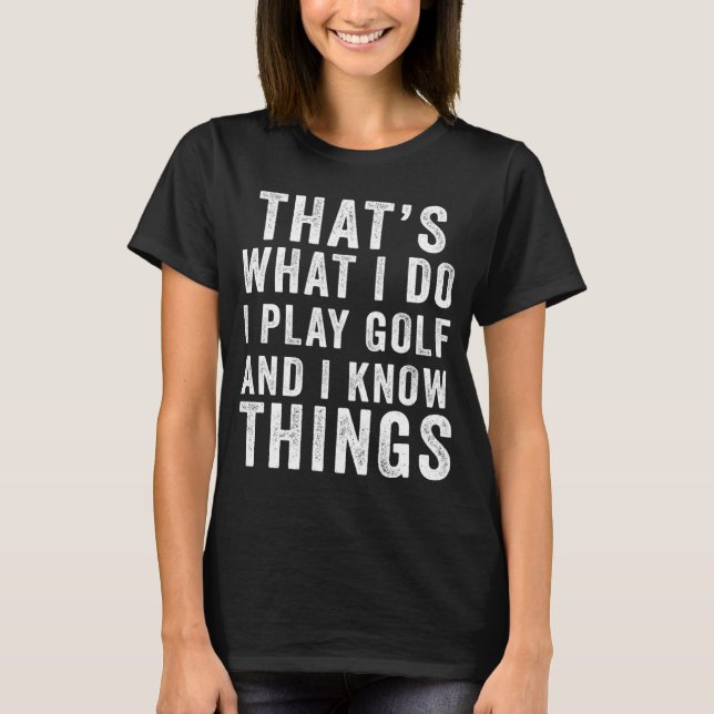That s What I Do I Play Golf & I Know Things Golfe T-Shirt (Front)