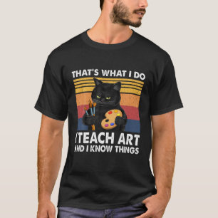 That’S What I Do-I Teach Art And I Know Things-Cat T-Shirt
