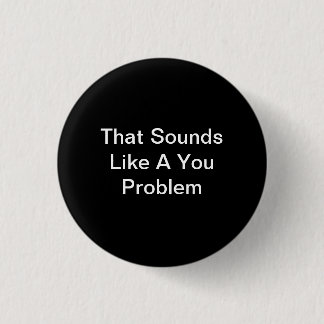 That Sounds Like A You Problem 3 Cm Round Badge