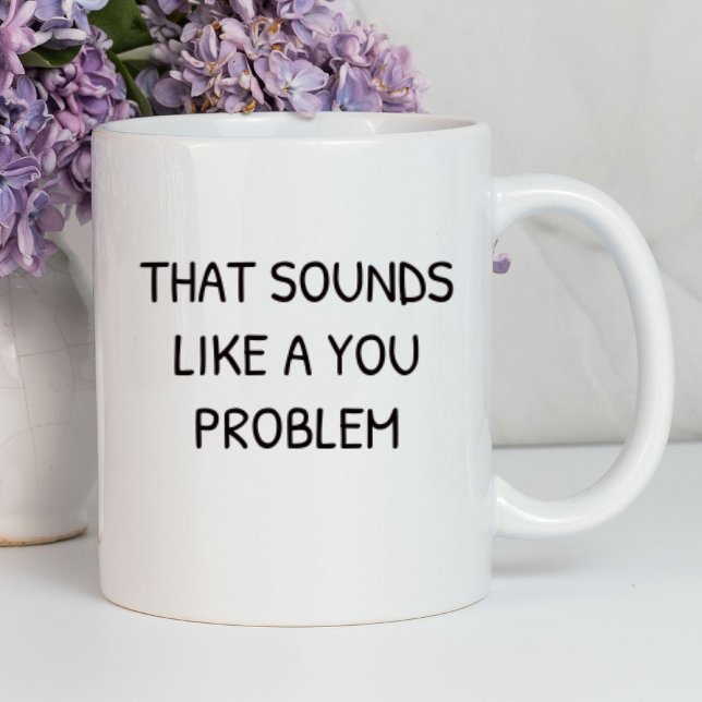 That Sounds Like A You Problem Funny | Sarcastic Mug (Creator Uploaded)