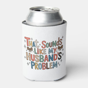 That Sounds Like My Husband’s Problem Sassy Wife Can Cooler