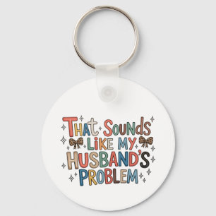 That Sounds Like My Husband’s Problem Sassy Wife Key Ring